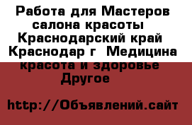 Работа для Мастеров салона красоты - Краснодарский край, Краснодар г. Медицина, красота и здоровье » Другое   